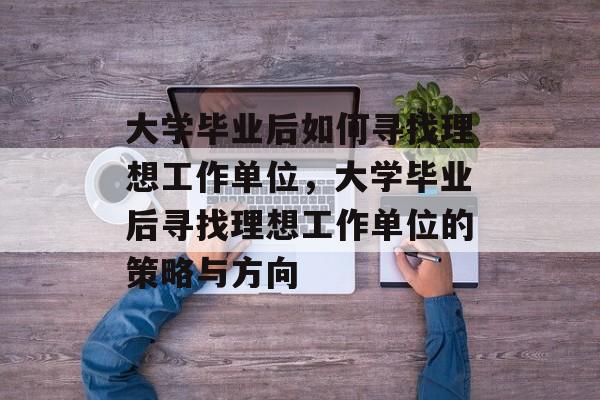 大学毕业后如何寻找理想工作单位，大学毕业后寻找理想工作单位的策略与方向