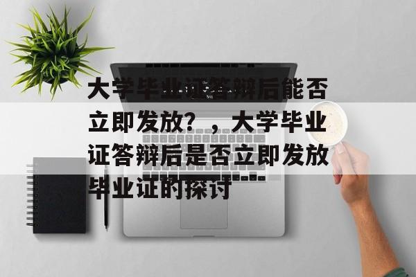 大学毕业证答辩后能否立即发放？，大学毕业证答辩后是否立即发放毕业证的探讨