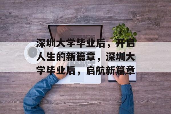 深圳大学毕业后，开启人生的新篇章，深圳大学毕业后，启航新篇章