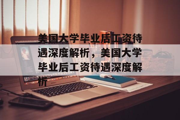美国大学毕业后工资待遇深度解析，美国大学毕业后工资待遇深度解析