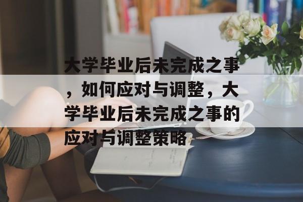 大学毕业后未完成之事，如何应对与调整，大学毕业后未完成之事的应对与调整策略