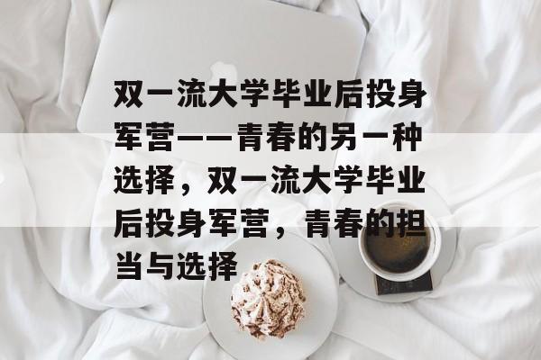 双一流大学毕业后投身军营——青春的另一种选择，双一流大学毕业后投身军营，青春的担当与选择