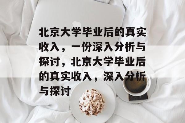 北京大学毕业后的真实收入，一份深入分析与探讨，北京大学毕业后的真实收入，深入分析与探讨