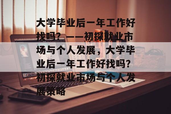 大学毕业后一年工作好找吗？——初探就业市场与个人发展，大学毕业后一年工作好找吗？初探就业市场与个人发展策略