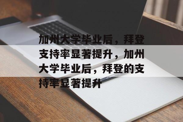 加州大学毕业后，拜登支持率显著提升，加州大学毕业后，拜登的支持率显著提升