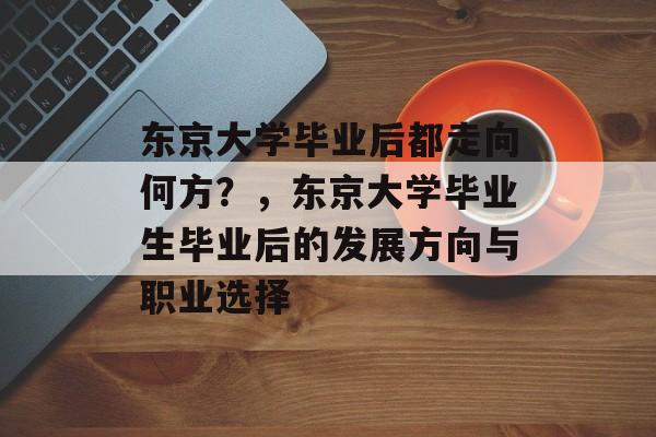 东京大学毕业后都走向何方？，东京大学毕业生毕业后的发展方向与职业选择