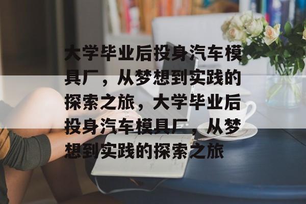 大学毕业后投身汽车模具厂，从梦想到实践的探索之旅，大学毕业后投身汽车模具厂，从梦想到实践的探索之旅