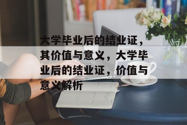 大学毕业后的结业证，其价值与意义，大学毕业后的结业证，价值与意义解析