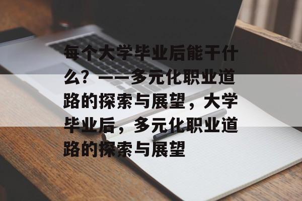 每个大学毕业后能干什么？——多元化职业道路的探索与展望，大学毕业后，多元化职业道路的探索与展望