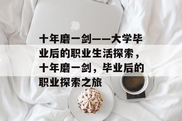 十年磨一剑——大学毕业后的职业生活探索，十年磨一剑，毕业后的职业探索之旅