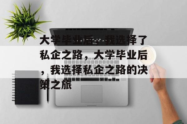 大学毕业后，我选择了私企之路，大学毕业后，我选择私企之路的决策之旅