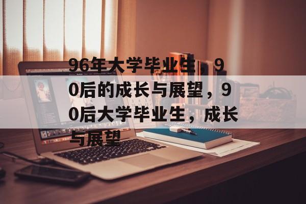 96年大学毕业生，90后的成长与展望，90后大学毕业生，成长与展望