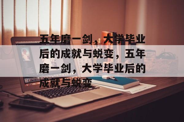 五年磨一剑，大学毕业后的成就与蜕变，五年磨一剑，大学毕业后的成就与蜕变