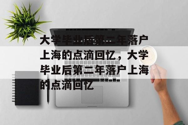 大学毕业后第二年落户上海的点滴回忆，大学毕业后第二年落户上海的点滴回忆