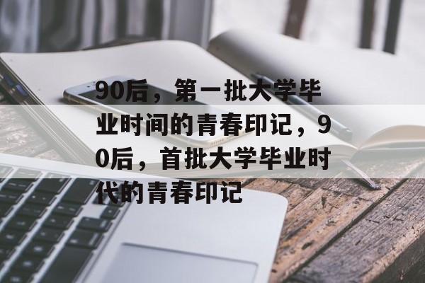 90后，第一批大学毕业时间的青春印记，90后，首批大学毕业时代的青春印记