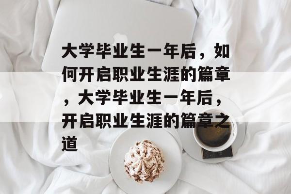 大学毕业生一年后，如何开启职业生涯的篇章，大学毕业生一年后，开启职业生涯的篇章之道