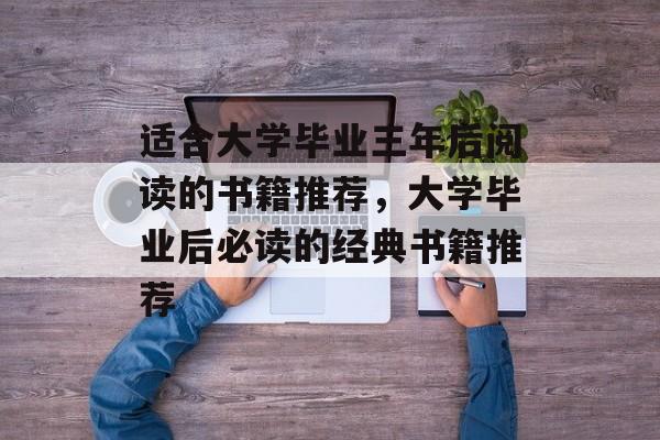 适合大学毕业三年后阅读的书籍推荐,大学毕业后必读的经典书籍推荐 适合大学毕业三年后阅读的书籍推荐,大学毕业后必读的经典书籍推荐