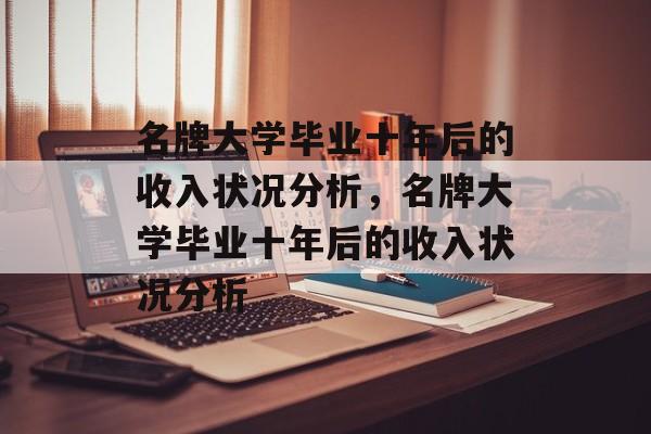 名牌大学毕业十年后的收入状况分析，名牌大学毕业十年后的收入状况分析