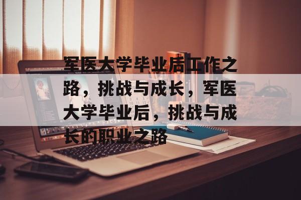 军医大学毕业后工作之路，挑战与成长，军医大学毕业后，挑战与成长的职业之路