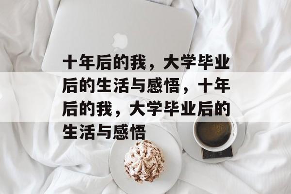十年后的我，大学毕业后的生活与感悟，十年后的我，大学毕业后的生活与感悟