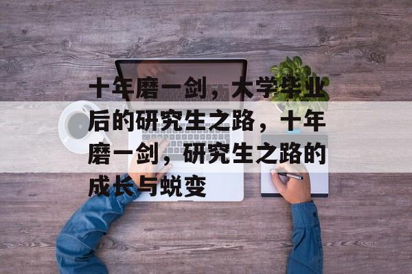 十年磨一剑，大学毕业后的研究生之路，十年磨一剑，研究生之路的成长与蜕变