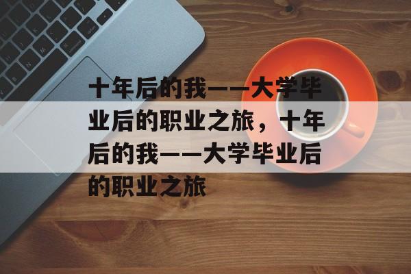 十年后的我——大学毕业后的职业之旅，十年后的我——大学毕业后的职业之旅