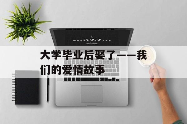 大学毕业后娶了——我们的爱情故事