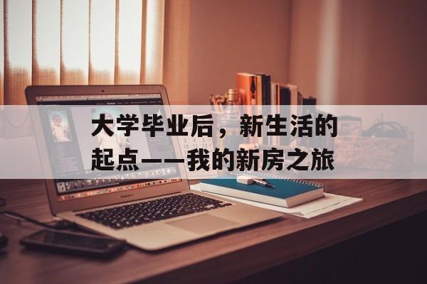 大学毕业后，新生活的起点——我的新房之旅