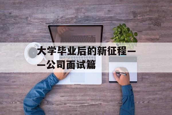 大学毕业后的新征程——公司面试篇
