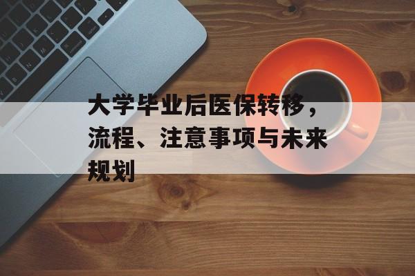 大学毕业后医保转移，流程、注意事项与未来规划