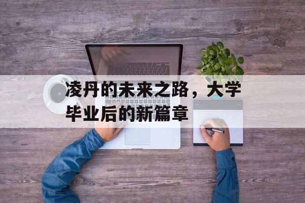 凌丹的未来之路，大学毕业后的新篇章
