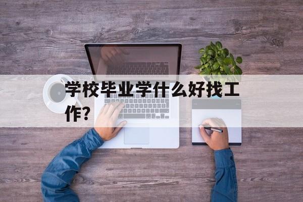 学校毕业学什么好找工作？