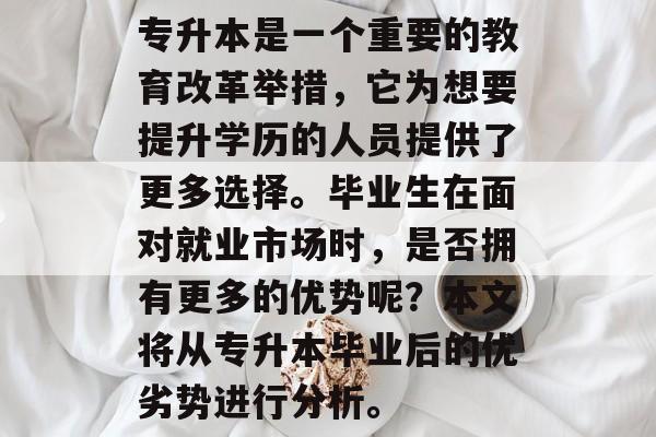 专升本是一个重要的教育改革举措，它为想要提升学历的人员提供了更多选择。毕业生在面对就业市场时，是否拥有更多的优势呢？本文将从专升本毕业后的优劣势进行分析。