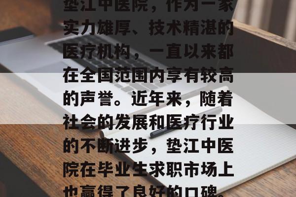 垫江中医院，作为一家实力雄厚、技术精湛的医疗机构，一直以来都在全国范围内享有较高的声誉。近年来，随着社会的发展和医疗行业的不断进步，垫江中医院在毕业生求职市场上也赢得了良好的口碑。