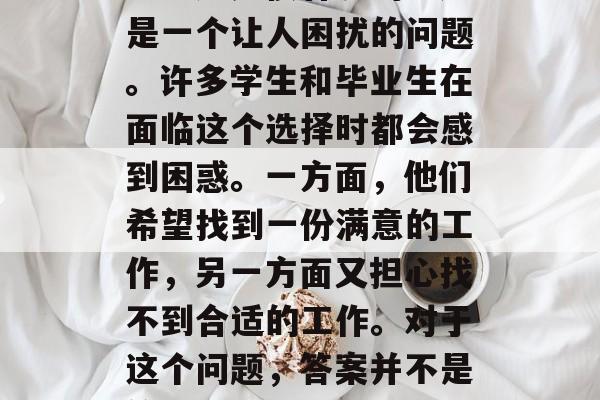 大学毕业找工作的好难吗？还是很容易的？这是一个让人困扰的问题。许多学生和毕业生在面临这个选择时都会感到困惑。一方面，他们希望找到一份满意的工作，另一方面又担心找不到合适的工作。对于这个问题，答案并不是简单地是或否，而是一个需要权衡的过程。