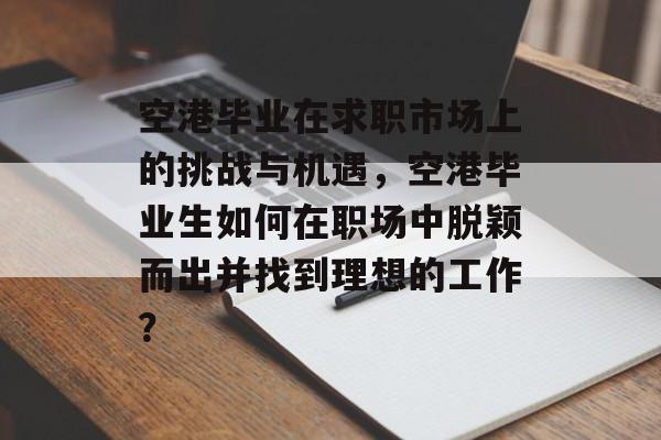空港毕业在求职市场上的挑战与机遇，空港毕业生如何在职场中脱颖而出并找到理想的工作？