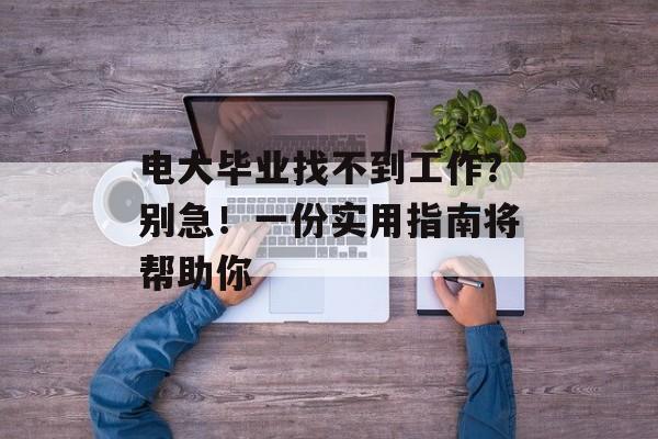 电大毕业找不到工作？别急！一份实用指南将帮助你
