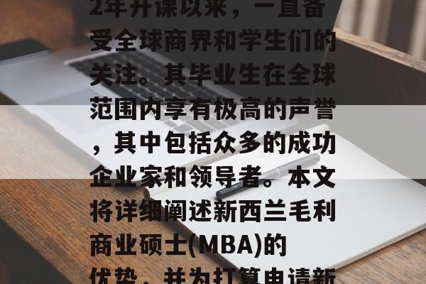新西兰毛利商业硕士（MBA）课程自1962年开课以来，一直备受全球商界和学生们的关注。其毕业生在全球范围内享有极高的声誉，其中包括众多的成功企业家和领导者。本文将详细阐述新西兰毛利商业硕士(MBA)的优势，并为打算申请新西兰毛利商业硕士的同学提供一些建议。