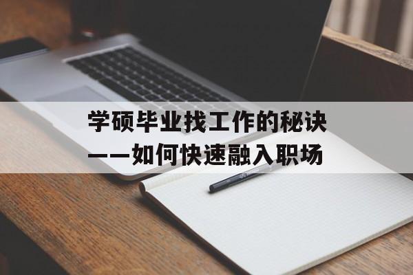 学硕毕业找工作的秘诀——如何快速融入职场 学硕毕业找工作的秘诀——如何快速融入职场