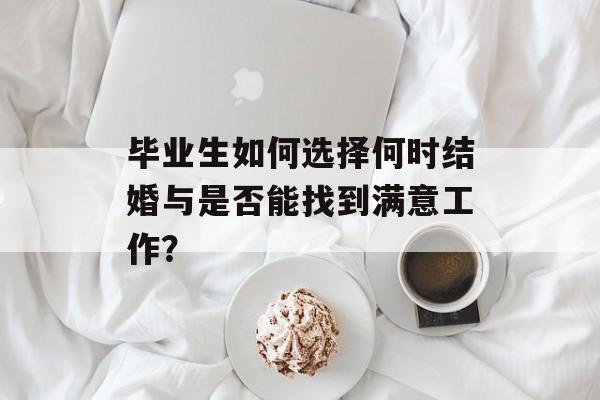 毕业生如何选择何时结婚与是否能找到满意工作? 毕业生如何选择何时结婚与是否能找到满意工作?