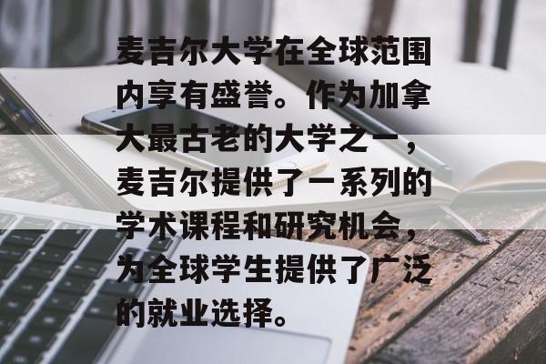 麦吉尔大学在全球范围内享有盛誉。作为加拿大最古老的大学之一，麦吉尔提供了一系列的学术课程和研究机会，为全球学生提供了广泛的就业选择。