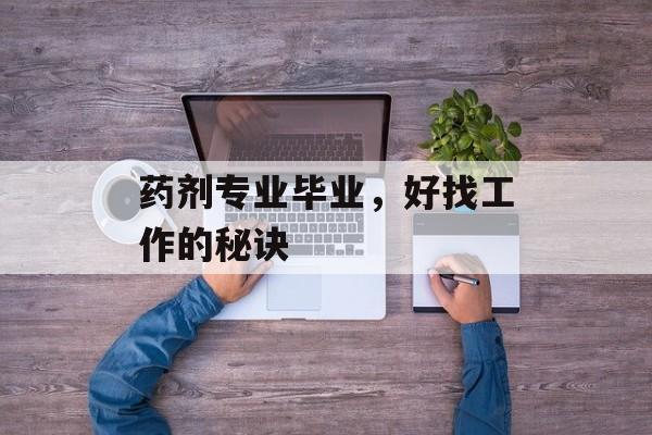 药剂专业毕业,好找工作的秘诀 药剂专业毕业,好找工作的秘诀