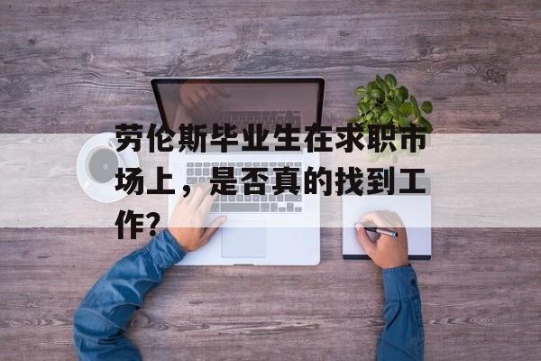 劳伦斯毕业生在求职市场上，是否真的找到工作？