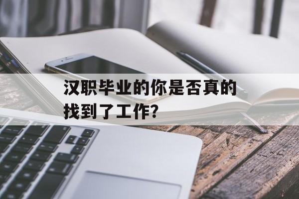 汉职毕业的你是否真的找到了工作？