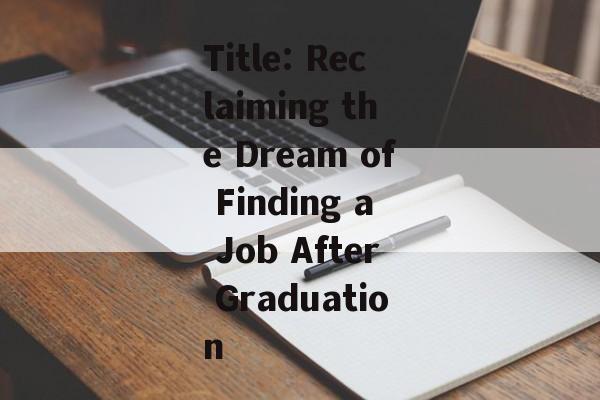 Title: Reclaiming the Dream of Finding a Job After Graduation Title: Reclaiming the Dream of Finding a Job After Graduation