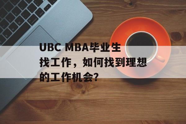 UBC MBA毕业生找工作,如何找到理想的工作机会? UBC MBA毕业生找工作,如何找到理想的工作机会?