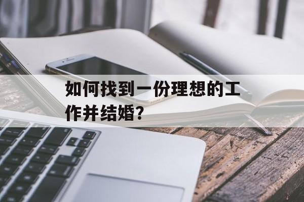 如何找到一份理想的工作并结婚? 如何找到一份理想的工作并结婚?