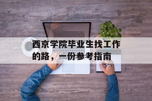 西京学院毕业生找工作的路，一份参考指南