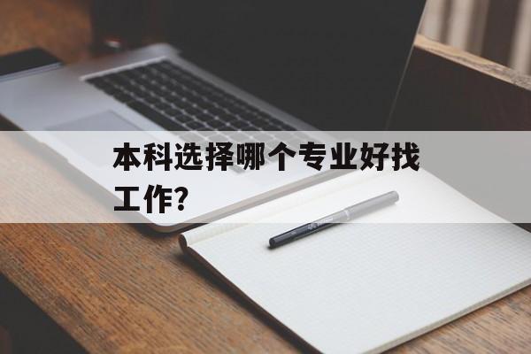 本科选择哪个专业好找工作? 本科选择哪个专业好找工作?