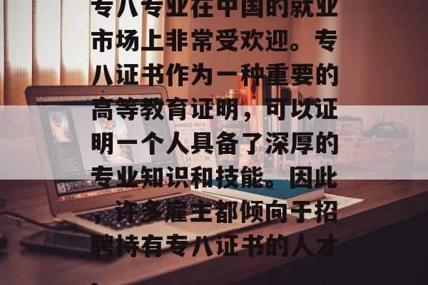 专八专业在中国的就业市场上非常受欢迎。专八证书作为一种重要的高等教育证明，可以证明一个人具备了深厚的专业知识和技能。因此，许多雇主都倾向于招聘持有专八证书的人才。